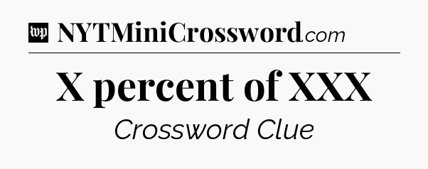 X percent of XXX Crossword Clue