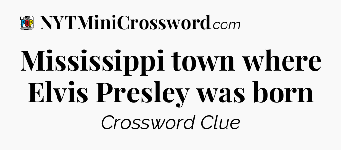 Mississippi town where Elvis Presley was born Crossword Clue
