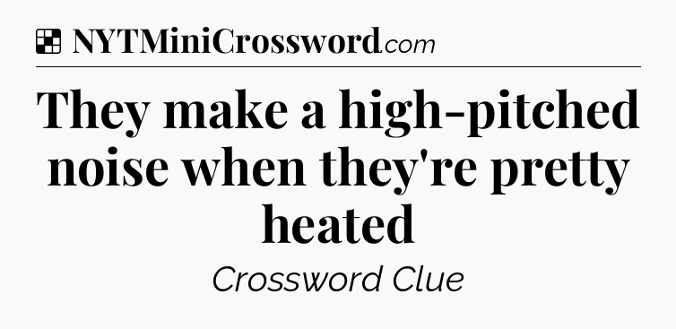 Solution: They make a high-pitched noise when they're pretty heated - NYT Crossword