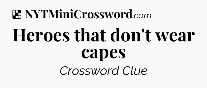 Solution: Heroes that don't wear capes - NYT Crossword