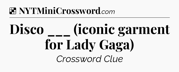 Solution: Disco ___ (iconic garment for Lady Gaga) - NYT Crossword