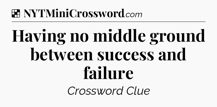 Solution: Having no middle ground between success and failure - NYT Crossword