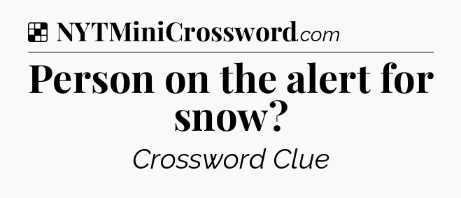 Solution: Person on the alert for snow - NYT Crossword