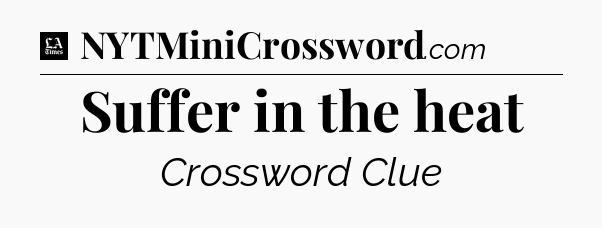 Suffer in the heat - LA Times Crossword
