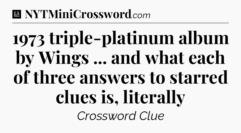1973 triple-platinum album by Wings ... and what each of three answers to starred clues is, literally - LA Times Crossword