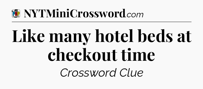 Like many hotel beds at checkout time Crossword Clue