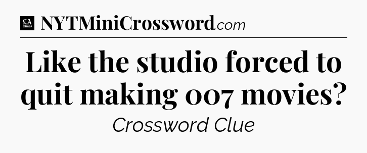 Like the studio forced to quit making 007 movies - LA Times Crossword