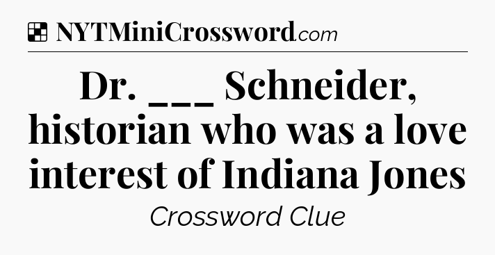 Solution: Dr. ___ Schneider, historian who was a love interest of Indiana Jones - NYT Crossword