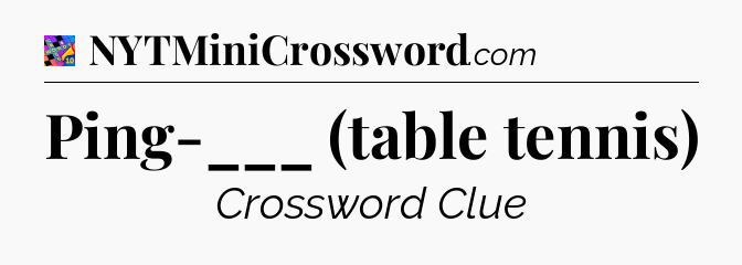 Ping-___ (table tennis) Crossword Clue