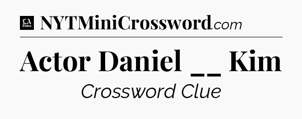 Actor Daniel __ Kim - LA Times Crossword