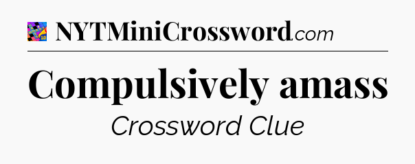 Compulsively amass Crossword Clue