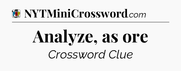 Analyze, as ore Crossword Clue