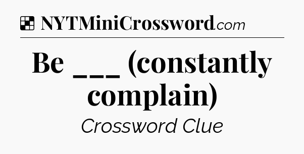 Solution: Be ___ (constantly complain) - NYT Crossword