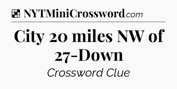 Solution: City 20 miles NW of 27-Down - NYT Crossword