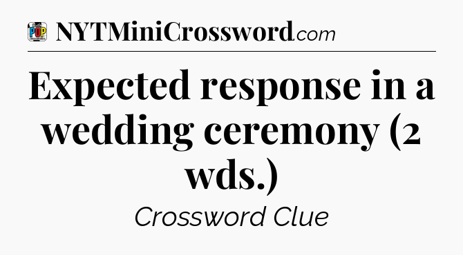 Expected response in a wedding ceremony (2 wds.) Crossword Clue