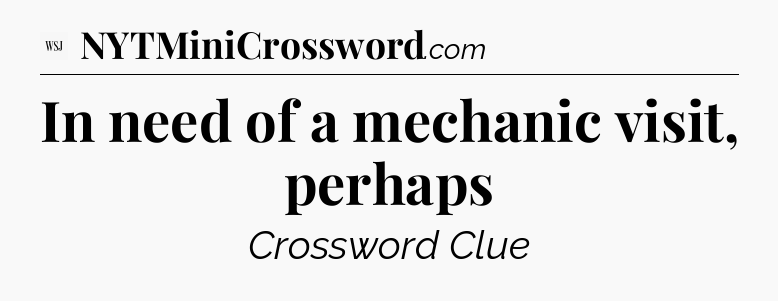 In need of a mechanic visit, perhaps - WSJ Crossword