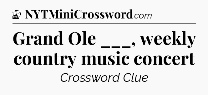 Grand Ole ___, weekly country music concert - Daily Themed Classic Crossword