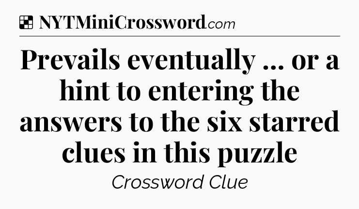 Solution: Prevails eventually … or a hint to entering the answers to the six starred clues in this puzzle - NYT Crossword