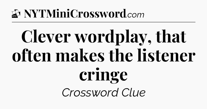 Clever wordplay, that often makes the listener cringe - Daily Themed Classic Crossword