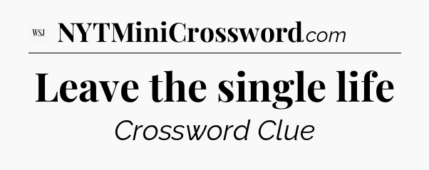 Leave the single life - WSJ Crossword