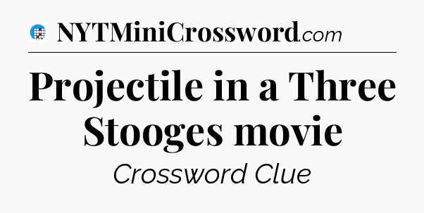 Projectile in a Three Stooges movie Crossword Clue