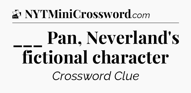 ___ Pan, Neverland's fictional character - Daily Themed Classic Crossword