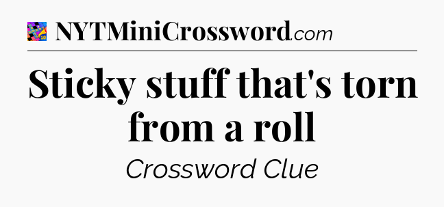 Sticky stuff that's torn from a roll Crossword Clue