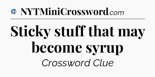 Sticky stuff that may become syrup Crossword Clue