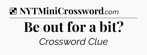 Solution: Be out for a bit - NYT Crossword