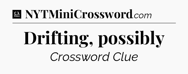 Drifting, possibly - LA Times Crossword