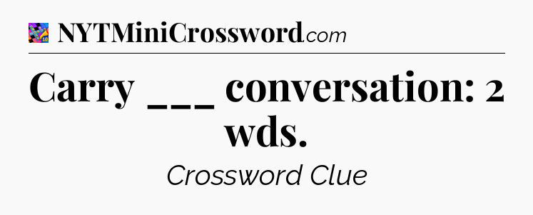 Carry ___ conversation: 2 wds Crossword Clue
