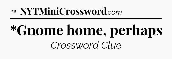 *Gnome home, perhaps - WSJ Crossword