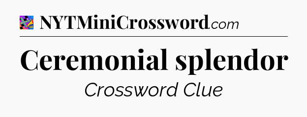 Ceremonial splendor Crossword Clue