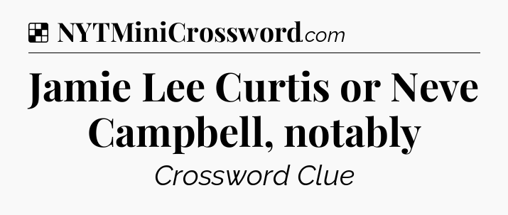 Solution: Jamie Lee Curtis or Neve Campbell, notably - NYT Crossword