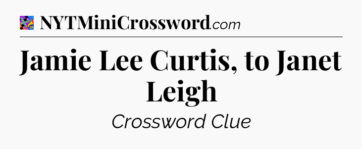 Jamie Lee Curtis, to Janet Leigh Crossword Clue