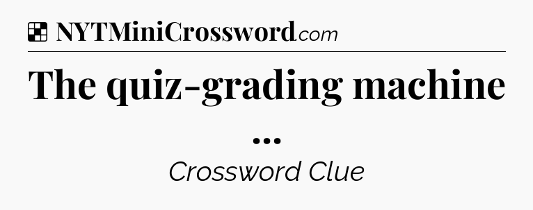 Solution: The quiz-grading machine  - NYT Crossword