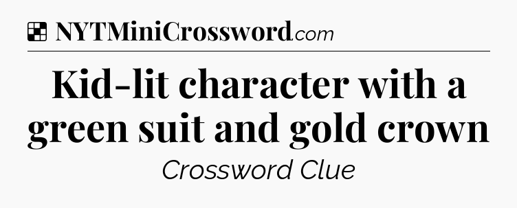 Solution: Kid-lit character with a green suit and gold crown - NYT Crossword