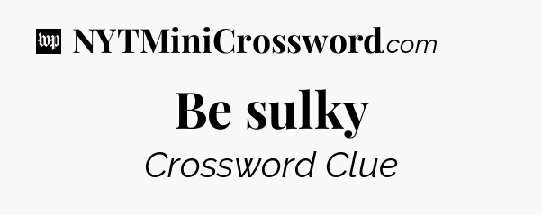 Be sulky Crossword Clue