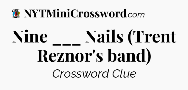 Nine ___ Nails (Trent Reznor's band) Crossword Clue