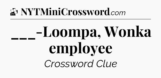 ___-Loompa, Wonka employee - Daily Themed Classic Crossword