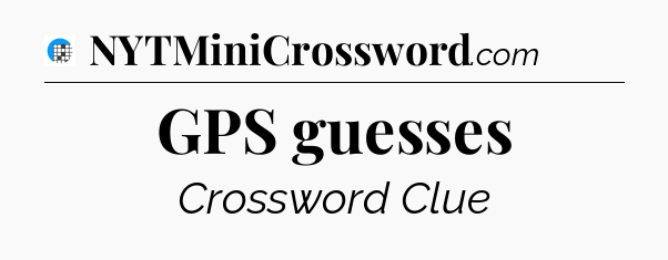 GPS guesses Crossword Clue
