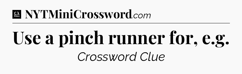 Use a pinch runner for, e.g - LA Times Crossword