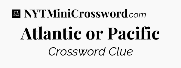 Atlantic or Pacific - LA Times Crossword