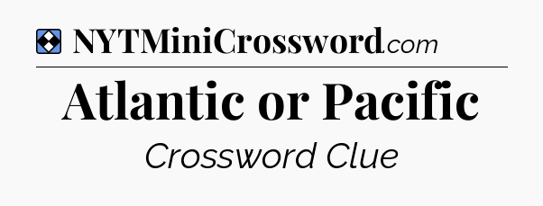 Solution: Atlantic or Pacific - NYT Mini Crossword