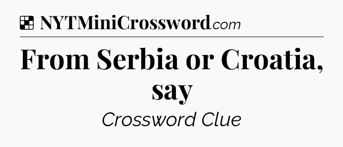 Solution: From Serbia or Croatia, say - NYT Crossword