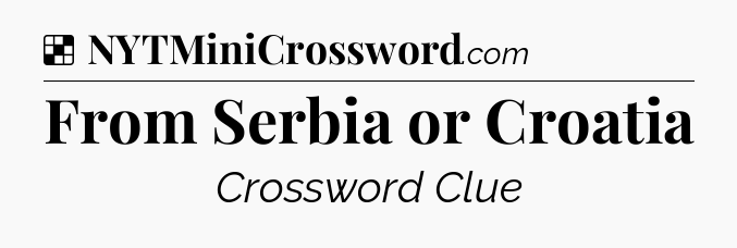 Solution: From Serbia or Croatia - NYT Crossword