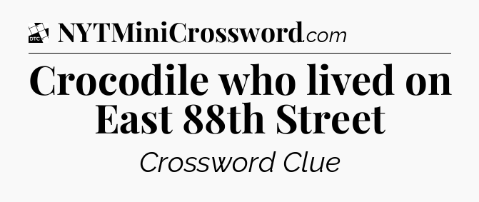 Crocodile who lived on East 88th Street - Daily Themed Classic Crossword