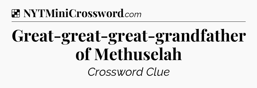 Solution: Great-great-great-grandfather of Methuselah - NYT Crossword