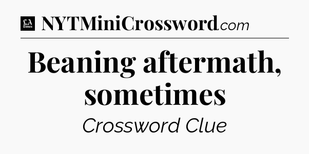 Beaning aftermath, sometimes - LA Times Crossword