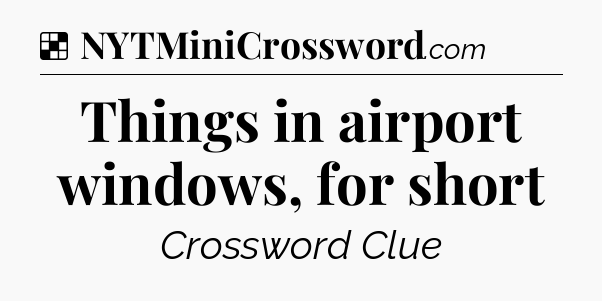 Solution: Things in airport windows, for short - NYT Crossword